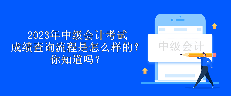 2023年中級會計考試成績查詢流程是怎么樣的？你知道嗎？