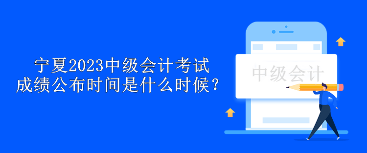 寧夏2023中級(jí)會(huì)計(jì)考試成績(jī)公布時(shí)間是什么時(shí)候？