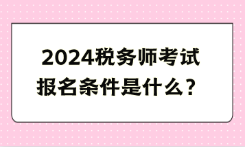 2024稅務師考試報名條件是什么？