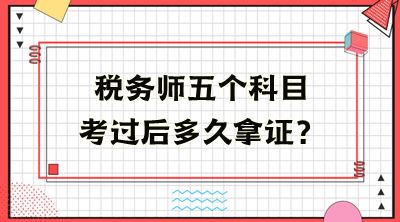 稅務(wù)師五個科目考過后多久拿證？