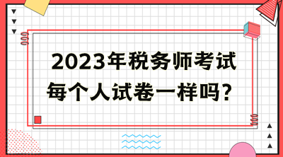 稅務(wù)師考試每個人試卷一樣嗎？