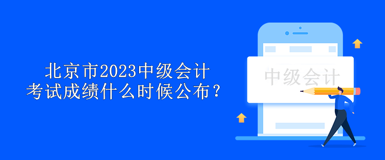 北京市2023中級(jí)會(huì)計(jì)考試成績(jī)什么時(shí)候公布？