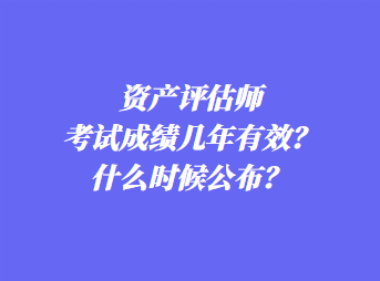 資產(chǎn)評估師考試成績幾年有效？什么時候公布？