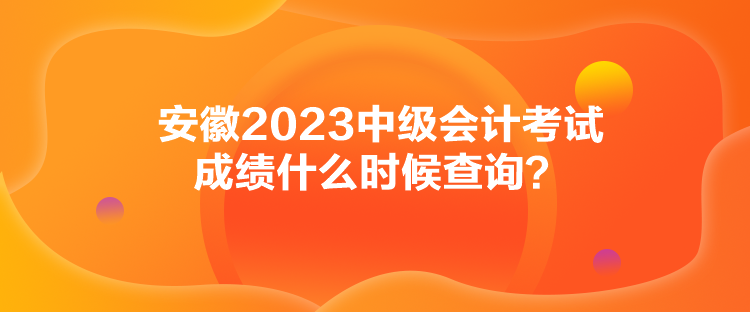 安徽2023中級會計考試成績什么時候查詢？