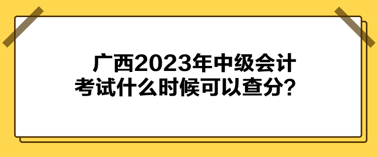 廣西2023年中級會計考試什么時候可以查分？