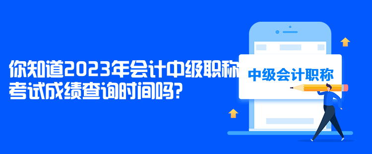 你知道2023年會(huì)計(jì)中級(jí)職稱考試成績(jī)查詢時(shí)間嗎？