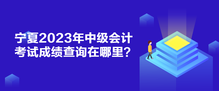 寧夏2023年中級會計(jì)考試成績查詢在哪里？