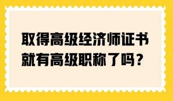 取得高級經(jīng)濟師證書就有高級職稱了嗎？