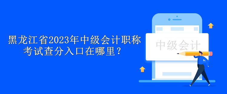 黑龍江省2023年中級(jí)會(huì)計(jì)職稱考試查分入口在哪里？