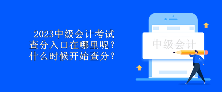 2023中級(jí)會(huì)計(jì)考試查分入口在哪里呢？什么時(shí)候開(kāi)始查分？