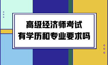 高級經(jīng)濟師考試有學歷和專業(yè)要求嗎？