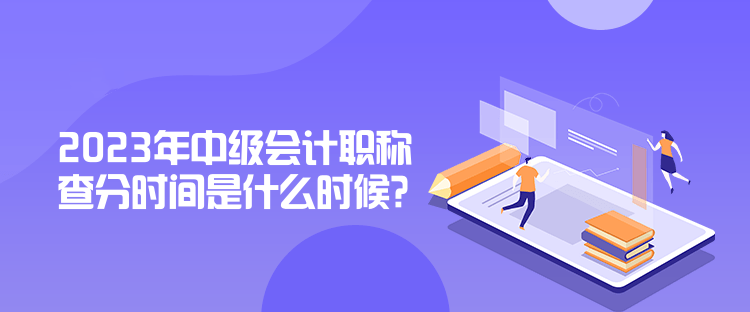 2023年中級會計職稱查分時間是什么時候？公布了嗎？