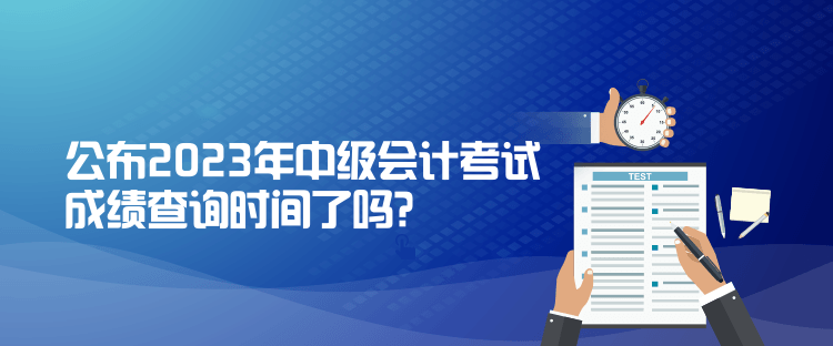 公布2023年中級會計考試成績查詢時間了嗎？