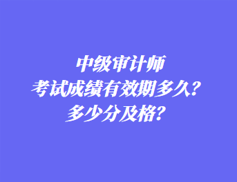 中級審計師考試成績有效期多久？多少分及格？