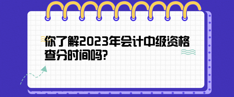 你了解2023年會(huì)計(jì)中級(jí)資格查分時(shí)間嗎？