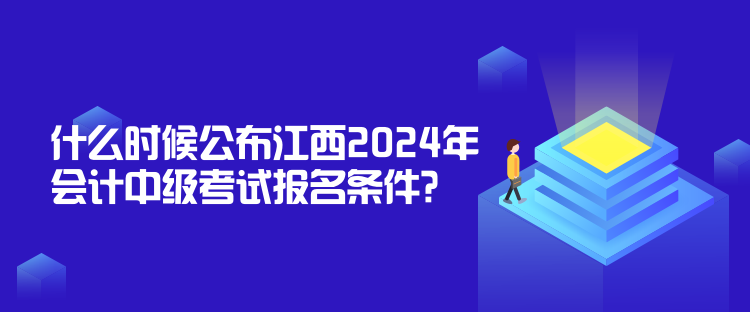 什么時候公布江西2024年會計中級考試報名條件？