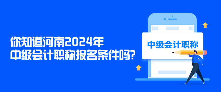 你知道河南2024年中級會計職稱報名條件嗎？