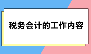 稅務(wù)會(huì)計(jì)主要做哪些工作？