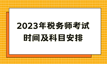 2023年稅務(wù)師考試時間及科目安排