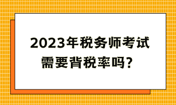 2023年稅務師考試需要背稅率嗎？