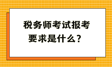 稅務師考試報考要求是什么？