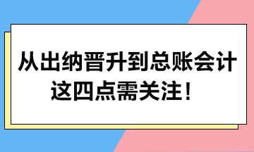 從出納晉升到總賬會計，這四點需關注！