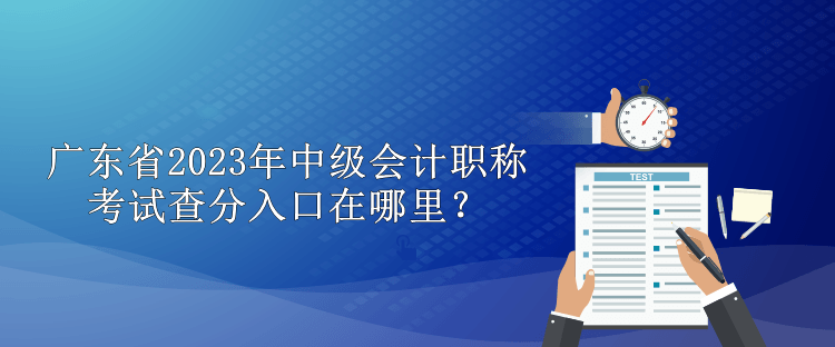 廣東省2023年中級(jí)會(huì)計(jì)職稱考試查分入口在哪里？