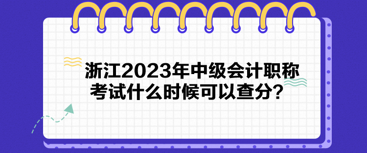 浙江2023年中級會計(jì)職稱考試什么時(shí)候可以查分？