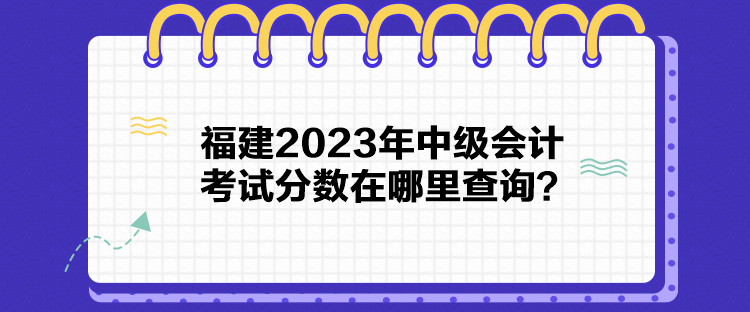 福建2023年中級會計考試分?jǐn)?shù)在哪里查詢？