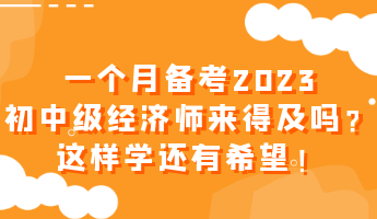 一個月備考2023初中級經(jīng)濟(jì)師來得及嗎？這樣學(xué)還有希望！