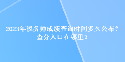 2023年稅務(wù)師成績(jī)查詢時(shí)間多久公布？查分入口在哪里？