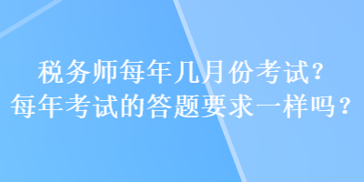 稅務(wù)師每年幾月份考試？每年考試的答題要求一樣嗎？