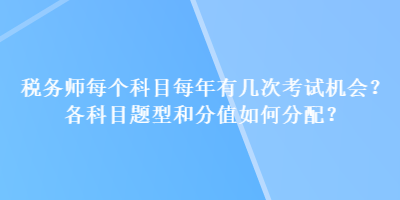 稅務師每個科目每年有幾次考試機會？各科目題型和分值如何分配？