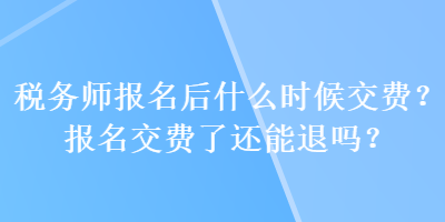 稅務(wù)師報名后什么時候交費(fèi)？報名交費(fèi)了還能退嗎？