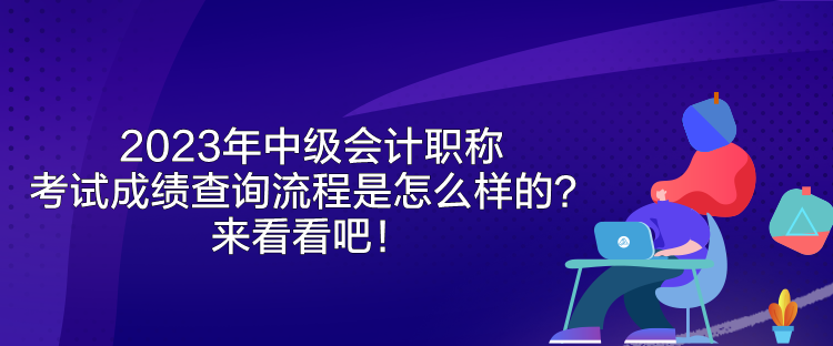 2023年中級(jí)會(huì)計(jì)職稱考試成績(jī)查詢流程是怎么樣的？來看看吧！