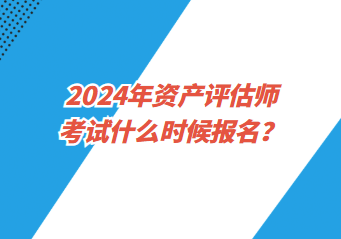 2024年資產(chǎn)評(píng)估師考試什么時(shí)候報(bào)名？