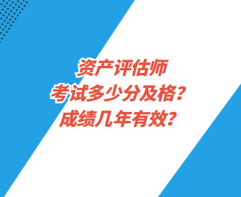 資產(chǎn)評(píng)估師考試多少分及格？成績(jī)幾年有效？