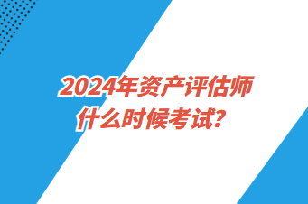 2024年資產(chǎn)評(píng)估師什么時(shí)候考試？