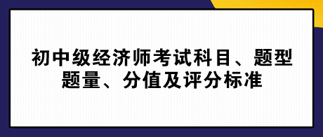 2023初中級經(jīng)濟(jì)師考試科目、題型題量、分值及評分標(biāo)準(zhǔn)