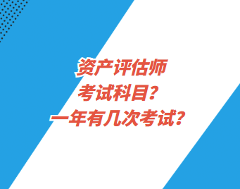 資產(chǎn)評估師考試科目？一年有幾次考試？