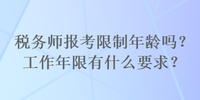 稅務(wù)師報(bào)考限制年齡嗎？工作年限有什么要求？