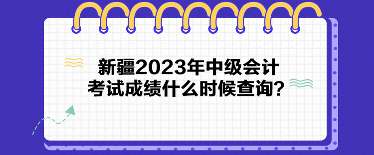 新疆2023年中級(jí)會(huì)計(jì)考試成績(jī)什么時(shí)候查詢？