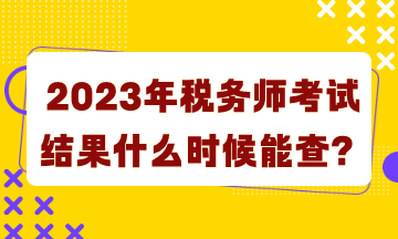 2023年稅務(wù)師考試結(jié)果什么時(shí)候能查詢？