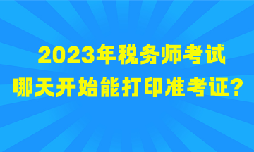 2023年稅務(wù)師考試哪天開始能打印準(zhǔn)考證？