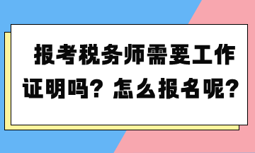 報(bào)考稅務(wù)師需要工作證明嗎？怎么報(bào)名呢？