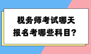 稅務(wù)師考試哪天報(bào)名考哪些科目？