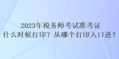 2023年稅務(wù)師考試準考證什么時候打印？從哪個打印入口進？