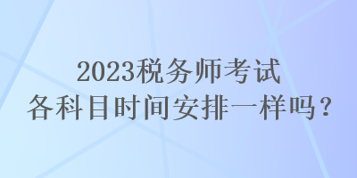 2023稅務師考試各科目時間安排一樣嗎？