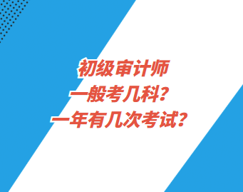 初級審計師一般考幾科？一年有幾次考試？