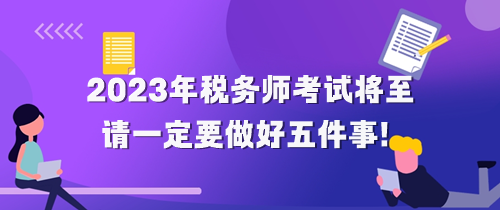 2023年稅務(wù)師考試將至 請(qǐng)做好五件事